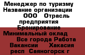 Менеджер по туризму › Название организации ­ Rwgg, ООО › Отрасль предприятия ­ Бронирование › Минимальный оклад ­ 45 000 - Все города Работа » Вакансии   . Хакасия респ.,Саяногорск г.